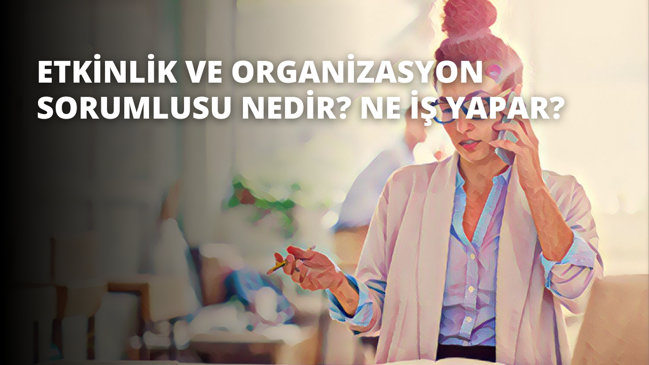 Etkinlik ve Organizasyon Sorumlusu Nedir? Ne İş Yapar?