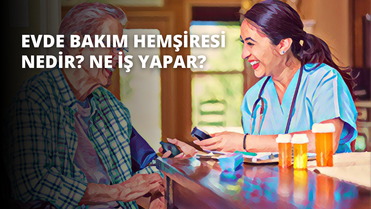 Evde Bakım Hemşiresi Nedir? Ne İş Yapar?