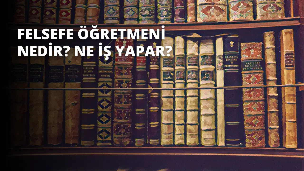 Felsefe Öğretmeni Nedir? Ne İş Yapar?