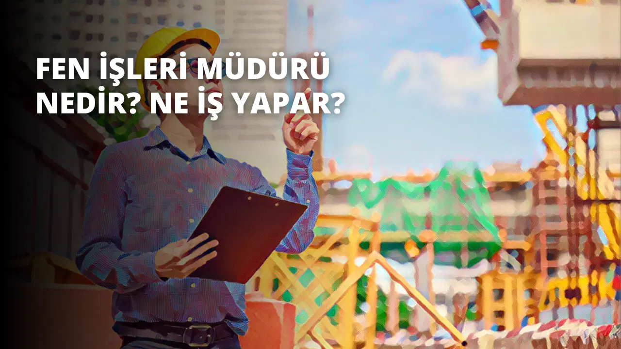 Fen İşleri Müdürü Nedir? Ne İş Yapar?