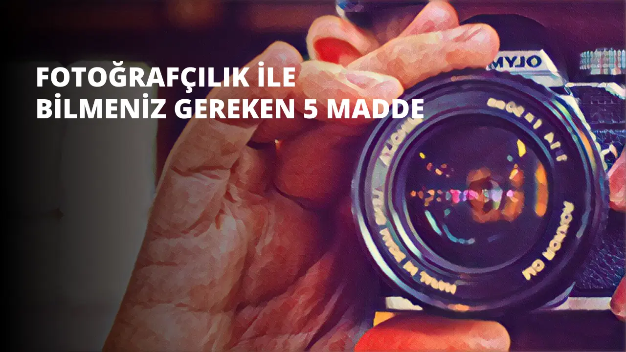 Fotoğrafçılık ile İlgili Bilmeniz Gereken 5 Madde