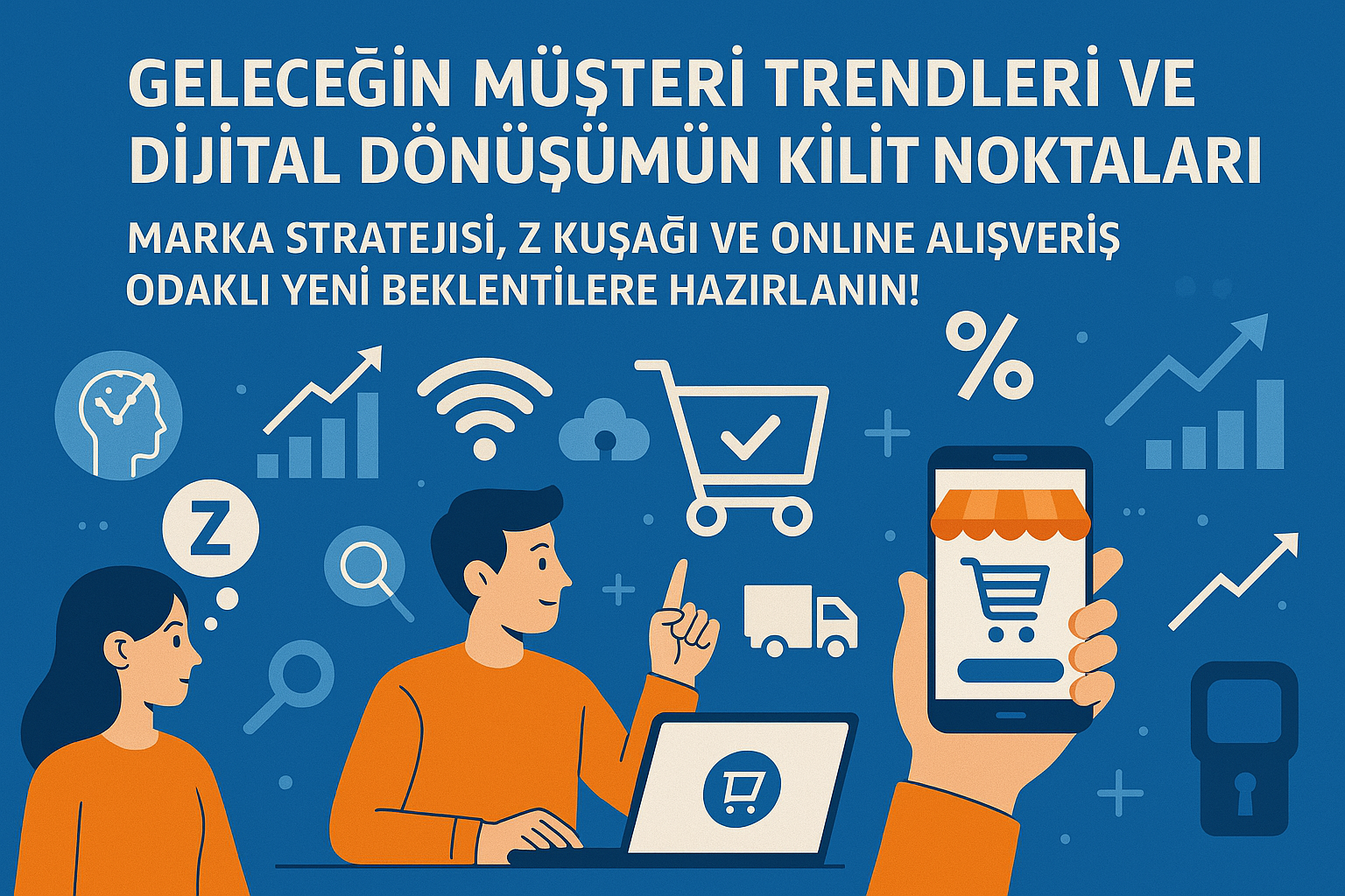 Geleceğin müşteri trendleri ve dijital dönüşümün kilit noktaları. Marka stratejisi, Z kuşağı ve online alışveriş odaklı yeni beklentilere hazırlanın!
