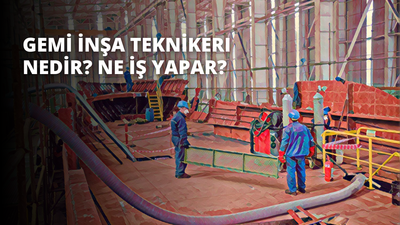 Gemi İnşa Teknikeri Nedir? Ne İş Yapar?