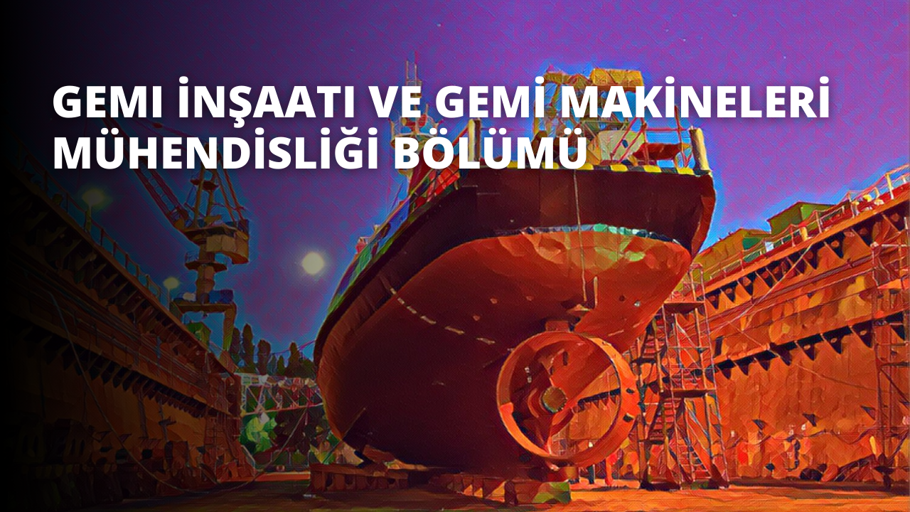 Gemi İnşaatı ve Gemi Makineleri Mühendisliği Bölümü