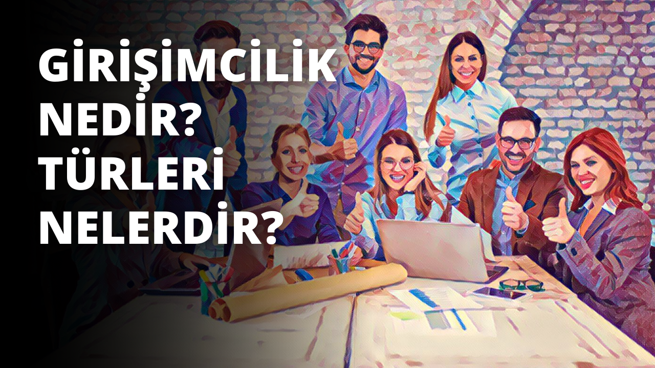Girişimcilik Nedir? Türleri Nelerdir?