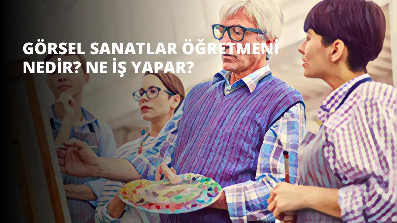 Görsel Sanatlar Öğretmeni Nedir? Ne İş Yapar?