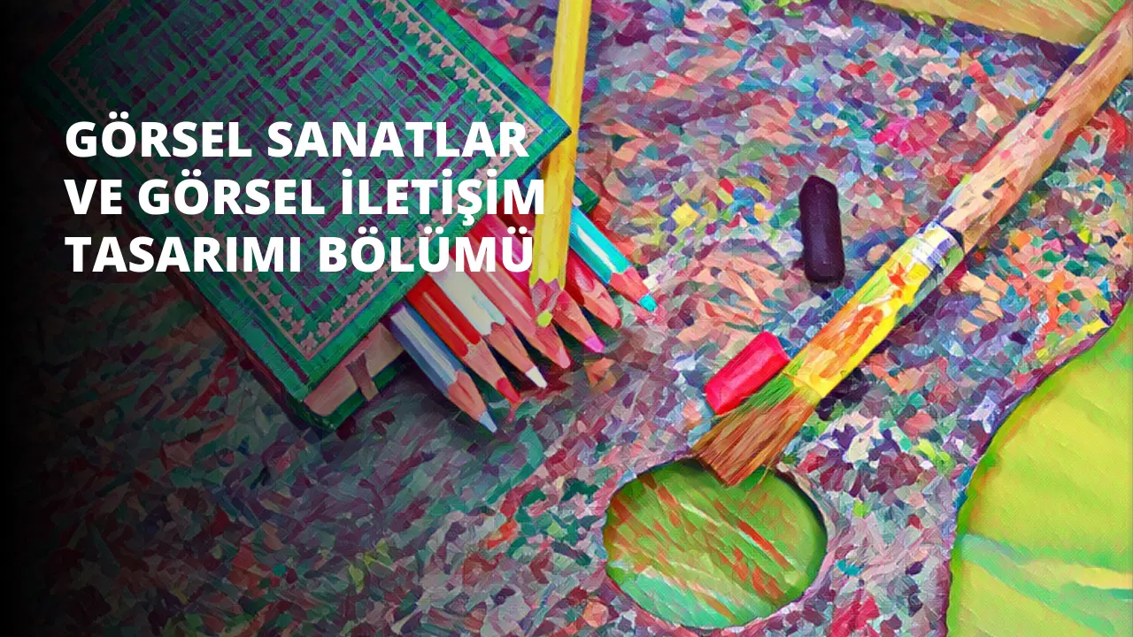 Görsel Sanatlar ve Görsel İletişim Tasarımı Bölümü