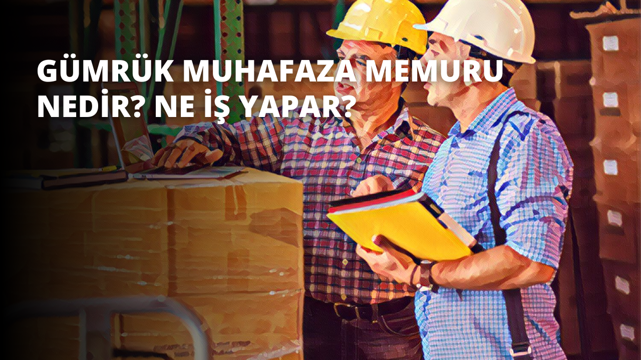 Gümrük Muhafaza Memuru Nedir? Ne İş Yapar?