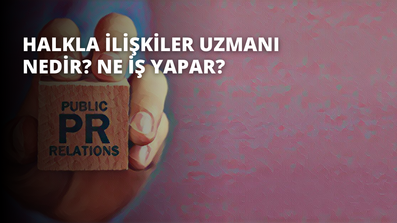 Halkla İlişkiler Uzmanı Nedir? Ne İş Yapar?