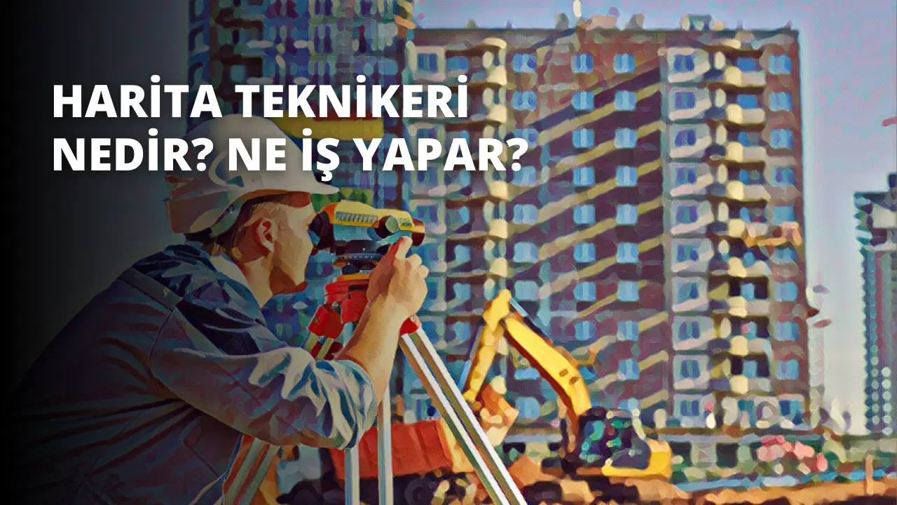 Harita Teknikeri Nedir? Ne İş Yapar?