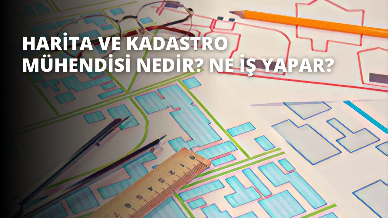 Harita ve Kadastro Mühendisi Nedir? Ne İş Yapar?