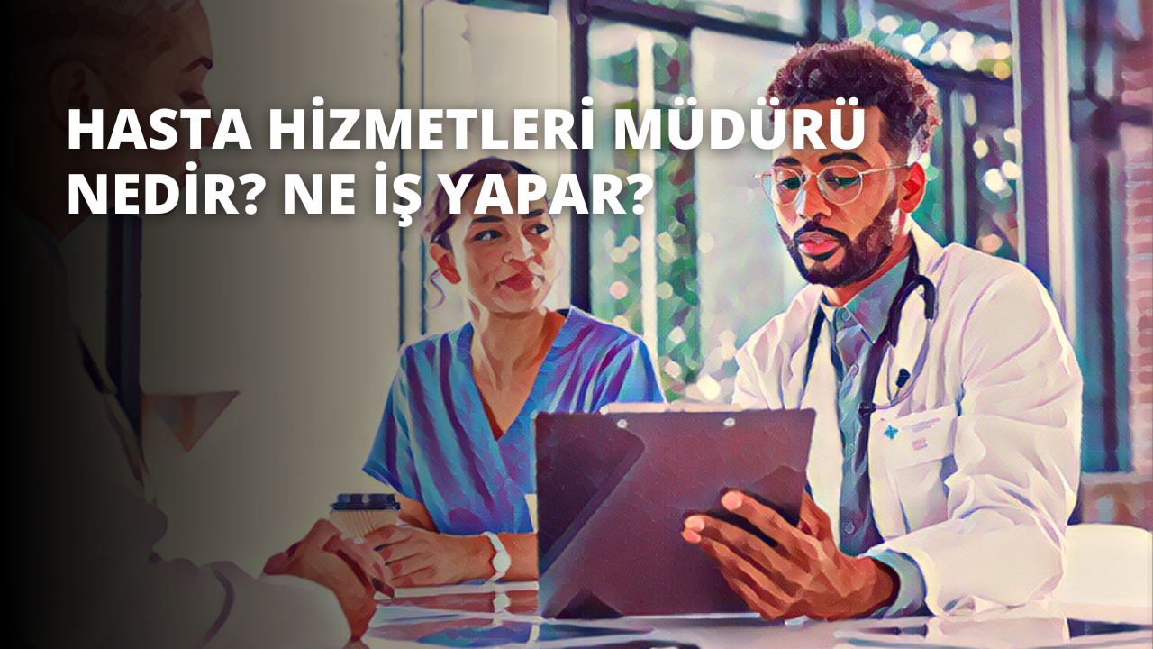 Hasta Hizmetleri Müdürü Nedir? Ne İş Yapar?