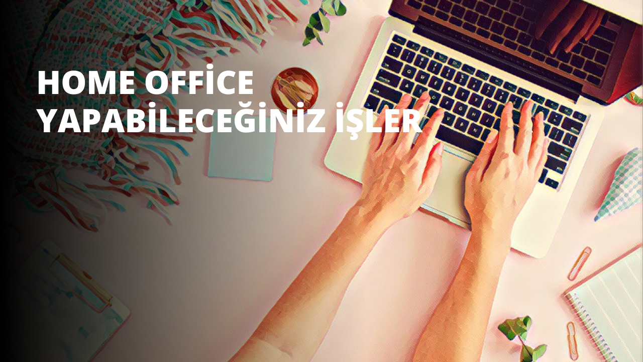 Home Office Yapabileceğiniz İşler