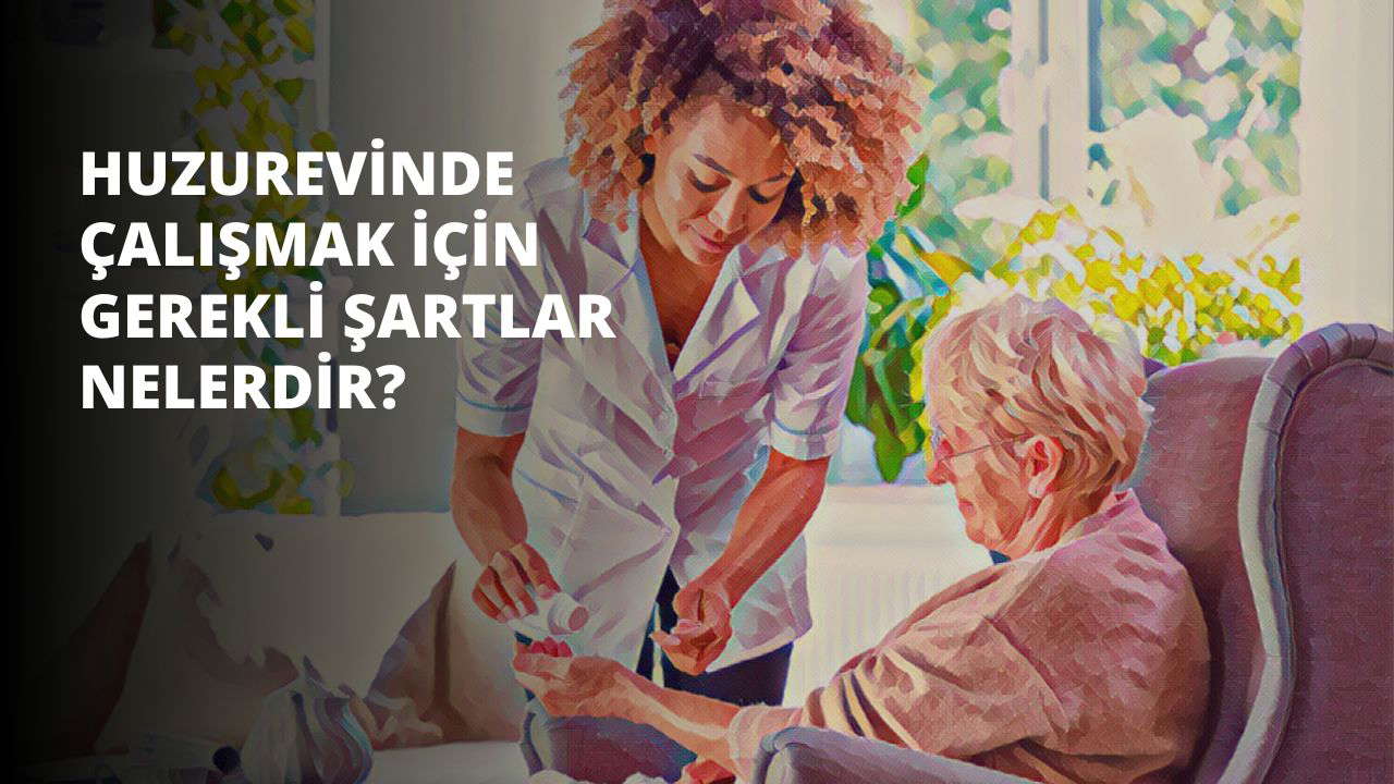 Huzurevinde Çalışmak İçin Gerekli Şartlar Nelerdir?