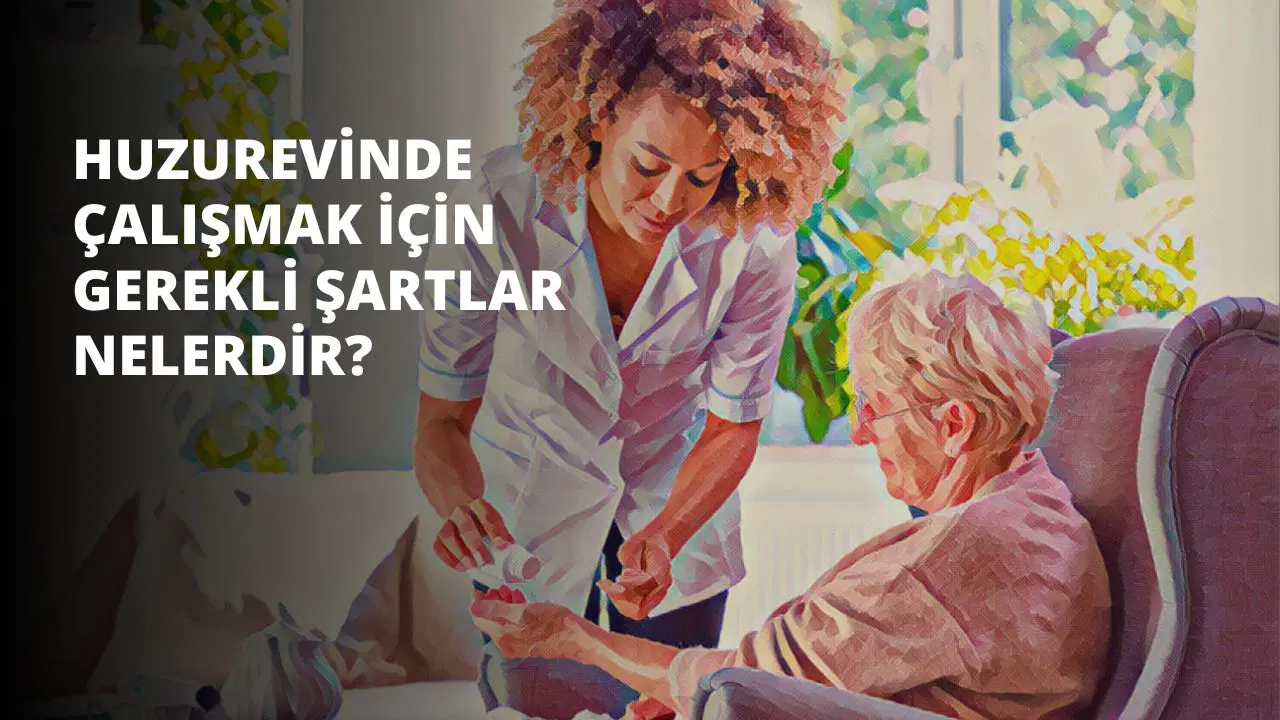 Huzurevinde Çalışmak İçin Gerekli Şartlar Nelerdir?