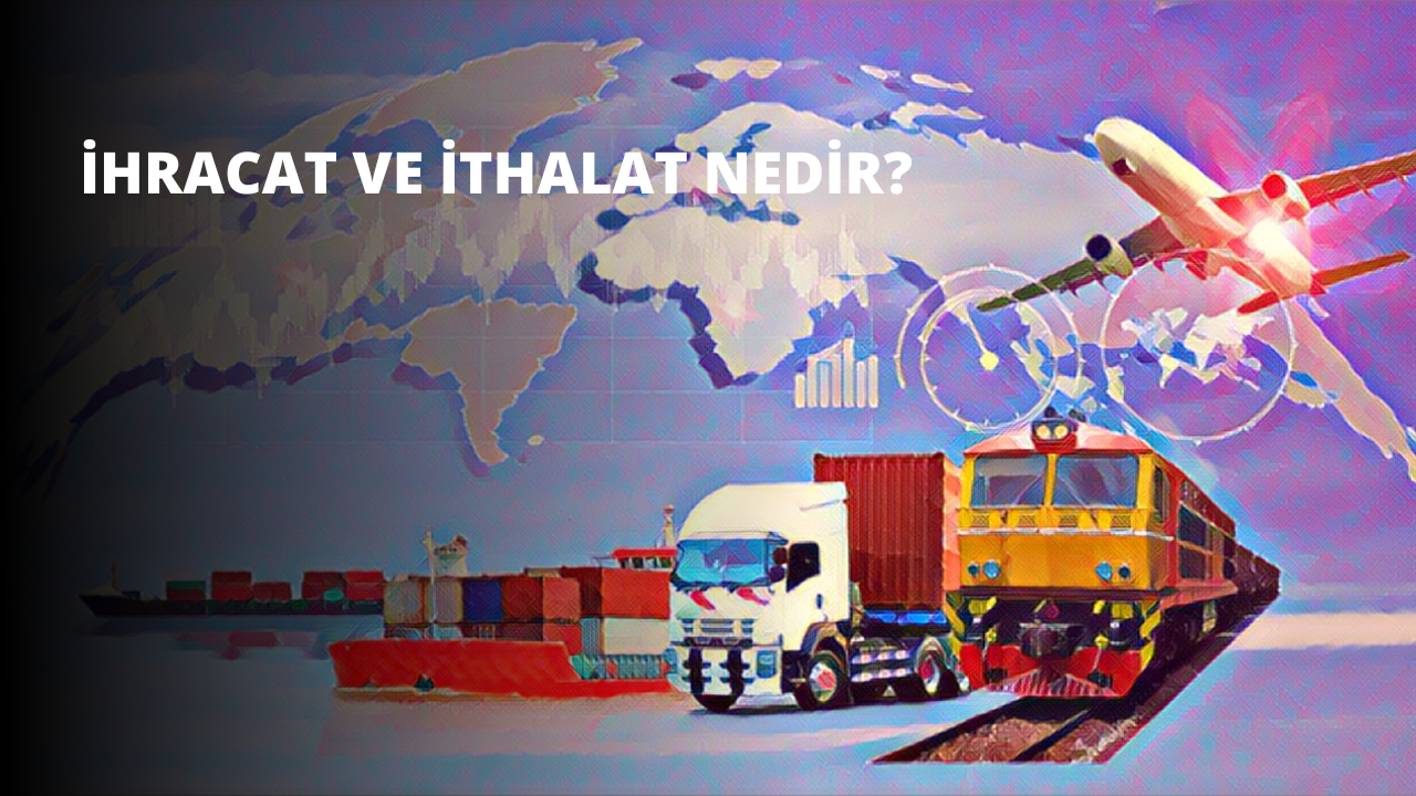İhracat ve İthalat Nedir?