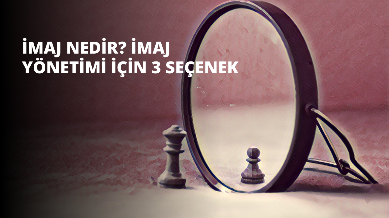 İmaj Nedir? İmaj Yönetimi İçin 3 Seçenek