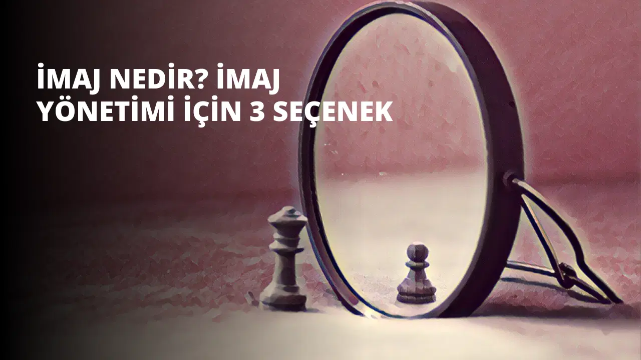 İmaj Nedir? İmaj Yönetimi İçin 3 Seçenek