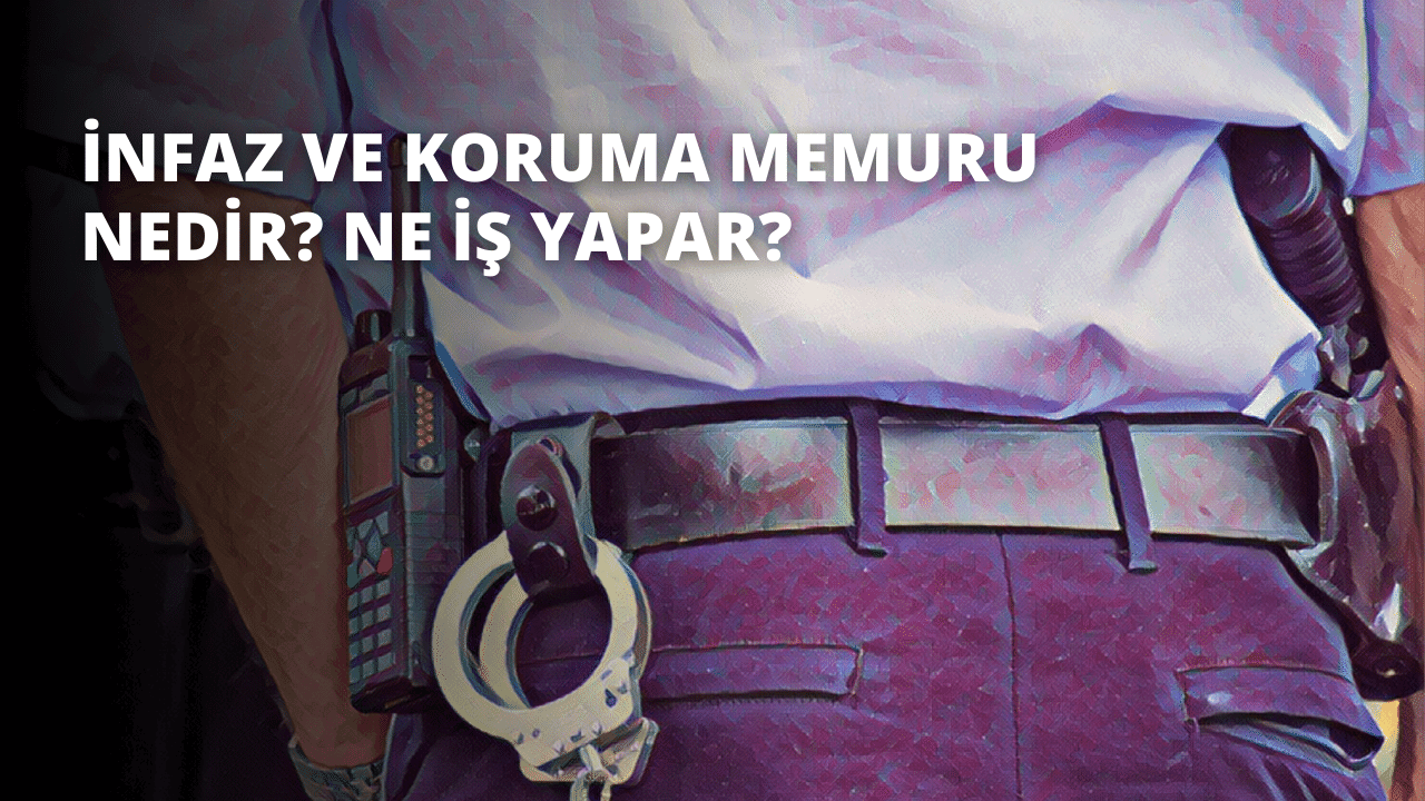 İnfaz ve Koruma Memuru Nedir? Ne İş Yapar?