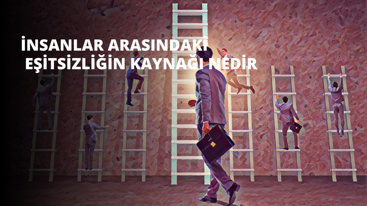 İnsanlar Arasındaki Eşitsizliğin Kaynağı Nedir?