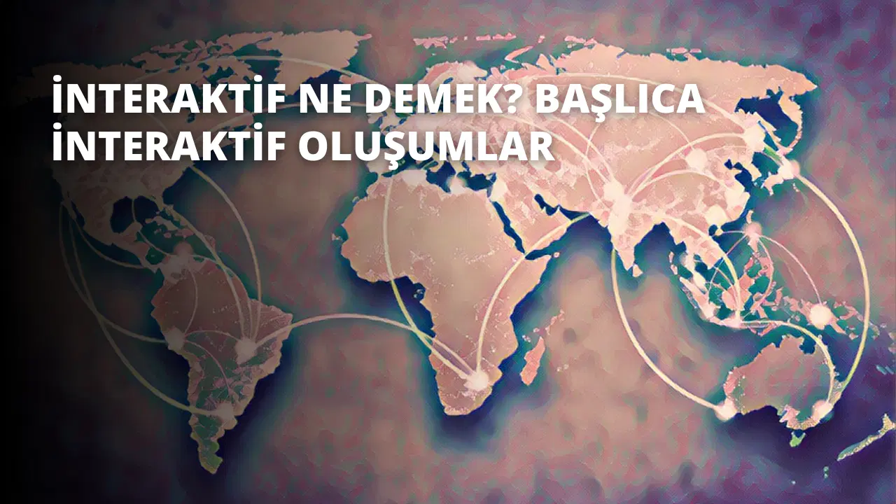 İnteraktif Ne Demek? Başlıca İnteraktif Oluşumlar