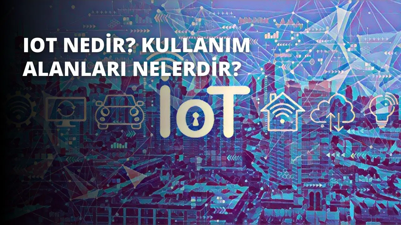 IoT Nedir? Kullanım Alanları Nelerdir?