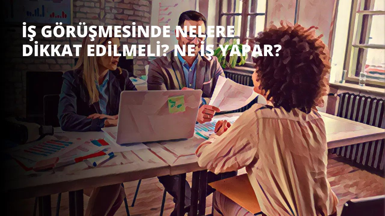 İş Görüşmesinde Nelere Dikkat Edilmeli?