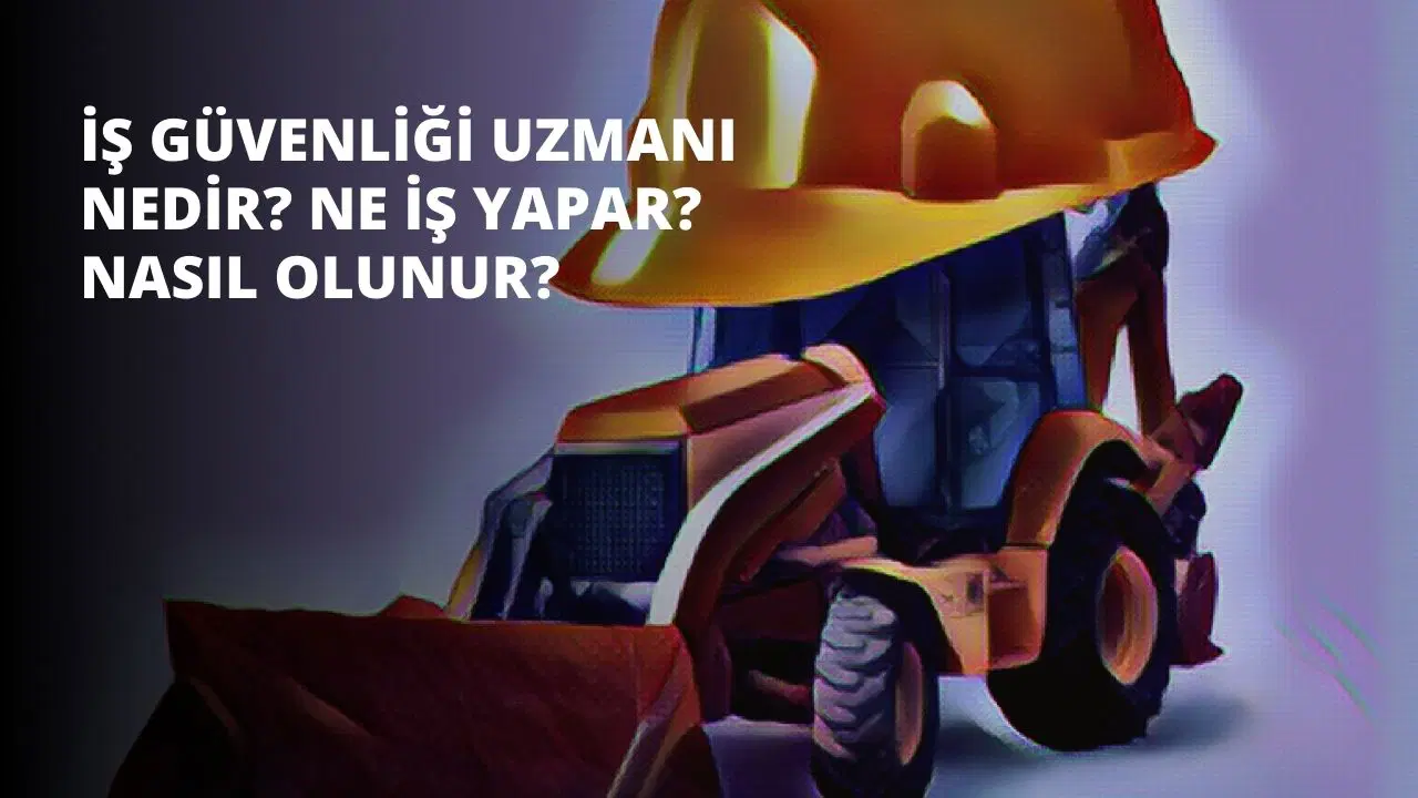 İş Güvenliği Uzmanı Nedir? Ne İş Yapar? Nasıl Olunur?