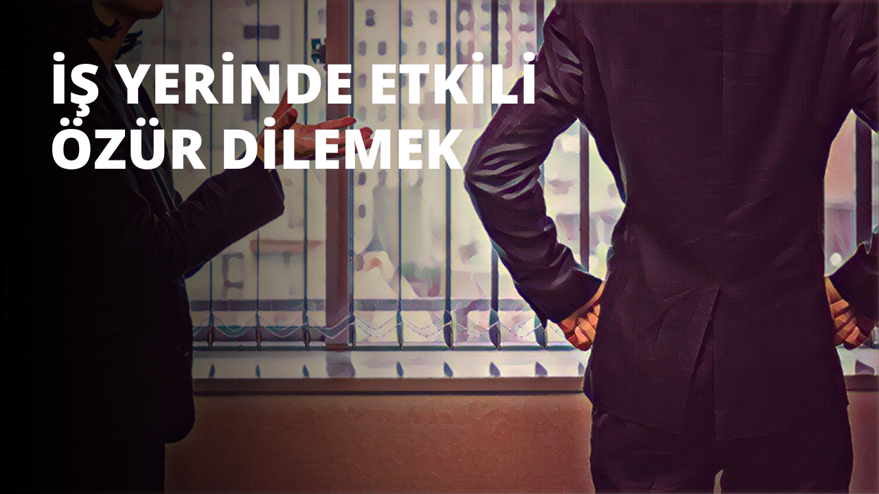 İş Yerinde Etkili Özür Dilemek