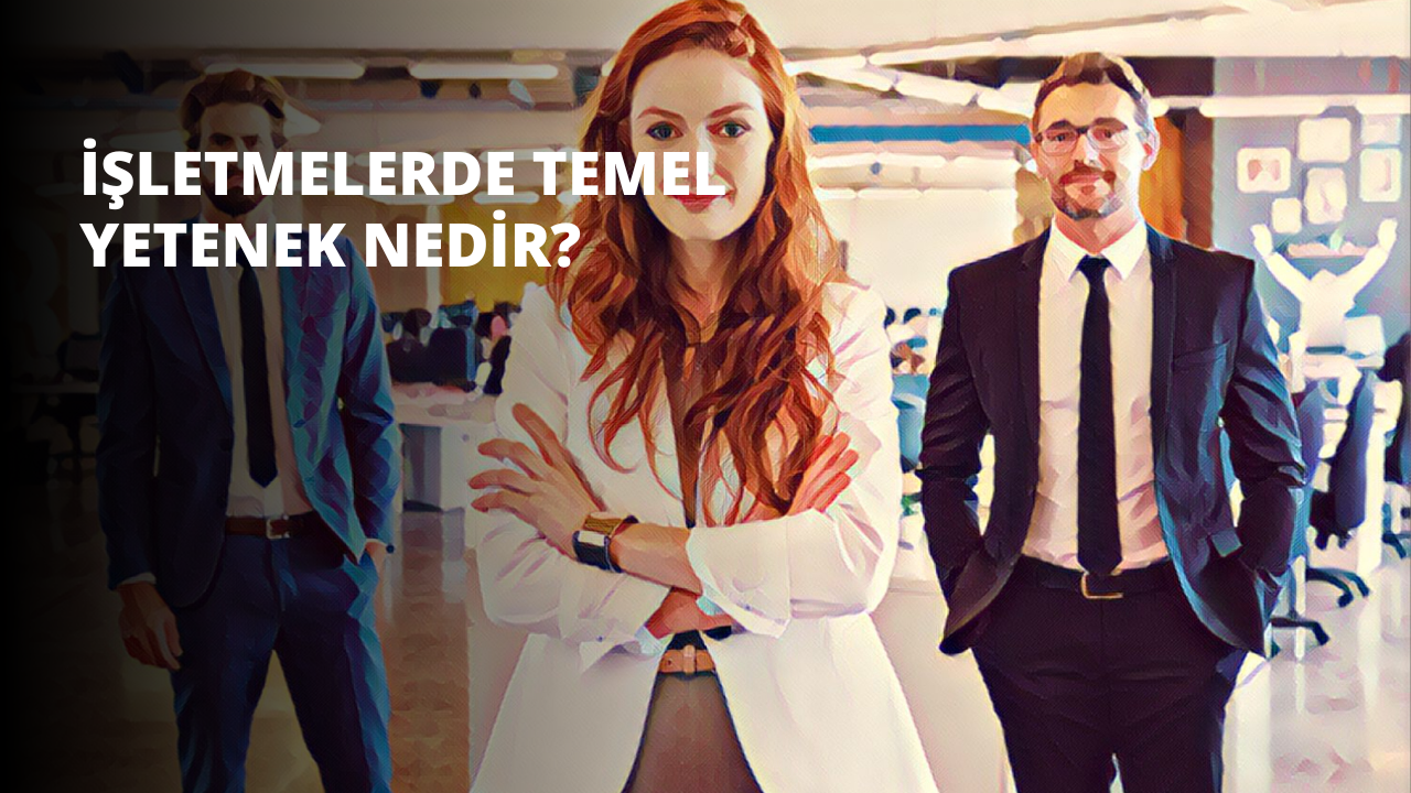İşletmelerde Temel Yetenek Nedir?