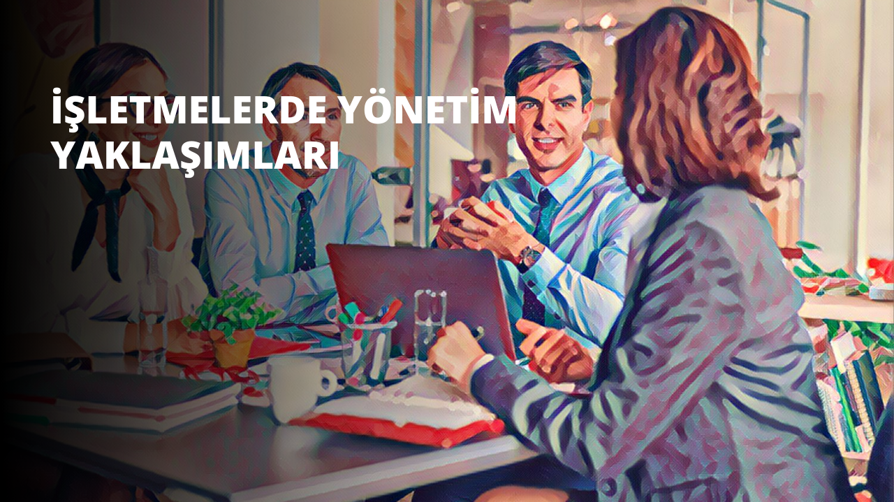 İşletmelerde Yönetim Yaklaşımları
