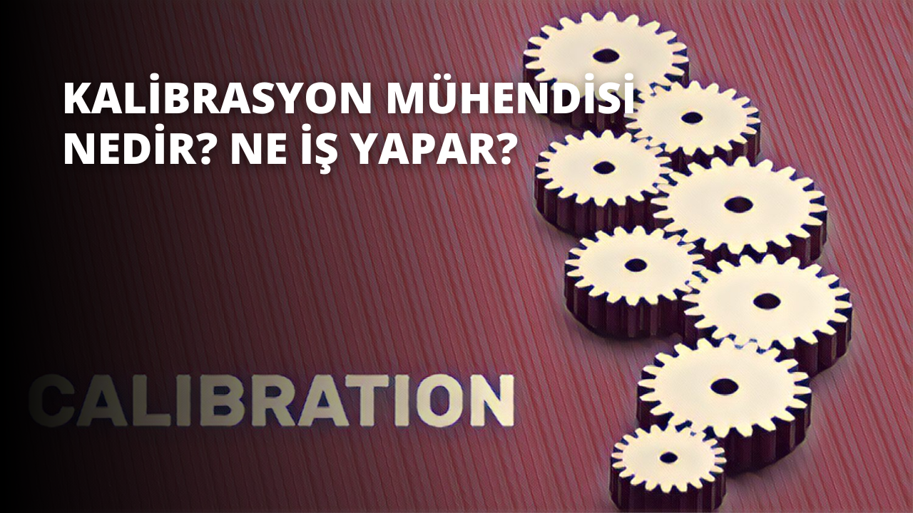 Kalibrasyon Mühendisi Nedir? Ne İş Yapar?
