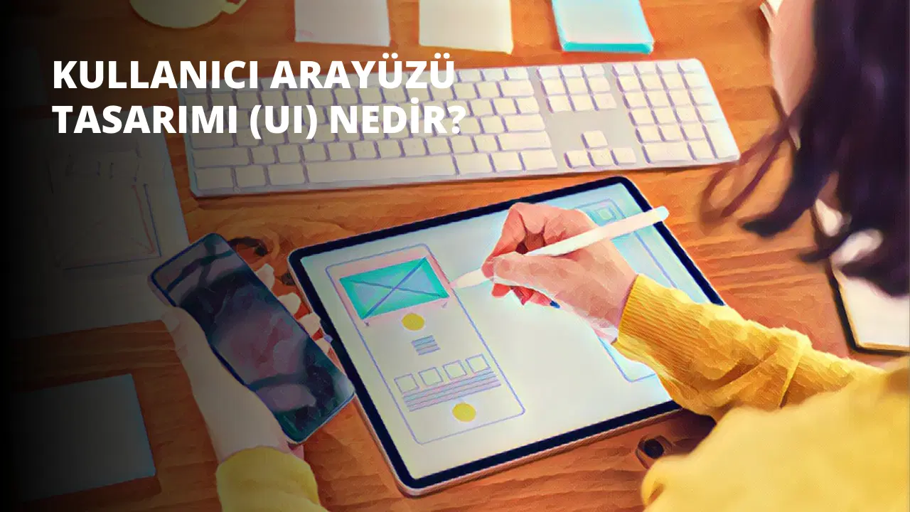 Kullanıcı Arayüzü Tasarımı (UI) Nedir?