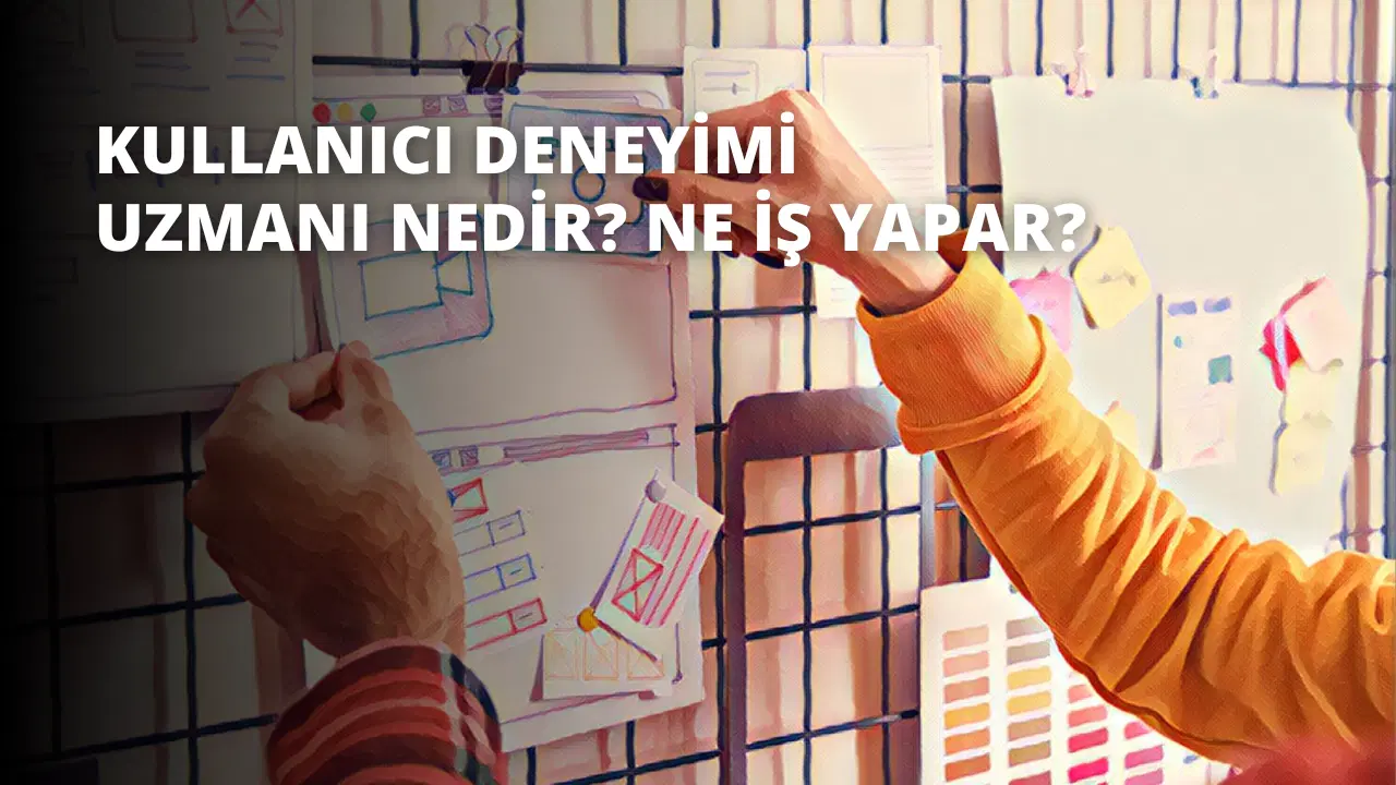 Kullanıcı Deneyimi Uzmanı Nedir? Ne İş Yapar?