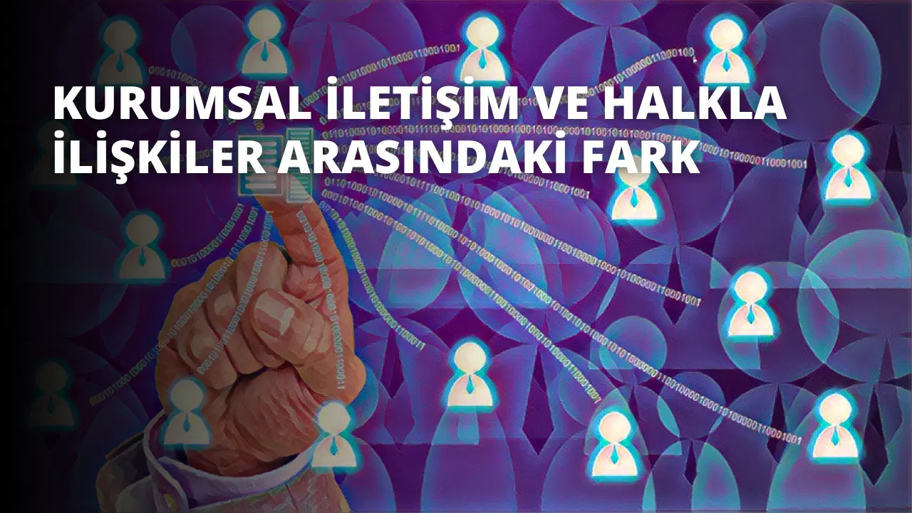Kurumsal İletişim ve Halkla İlişkiler Arasındaki Fark