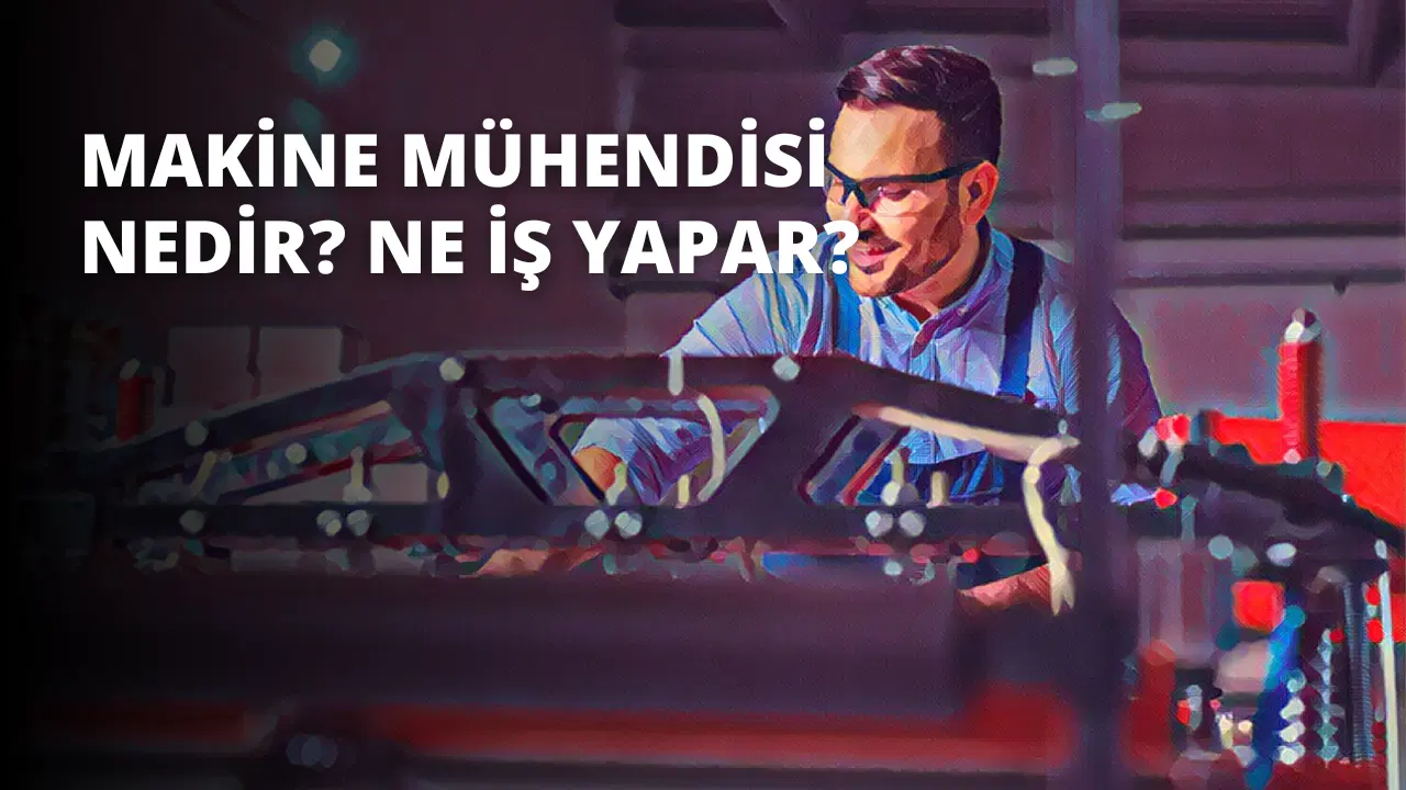 Makine Mühendisi Nedir? Ne İş Yapar?