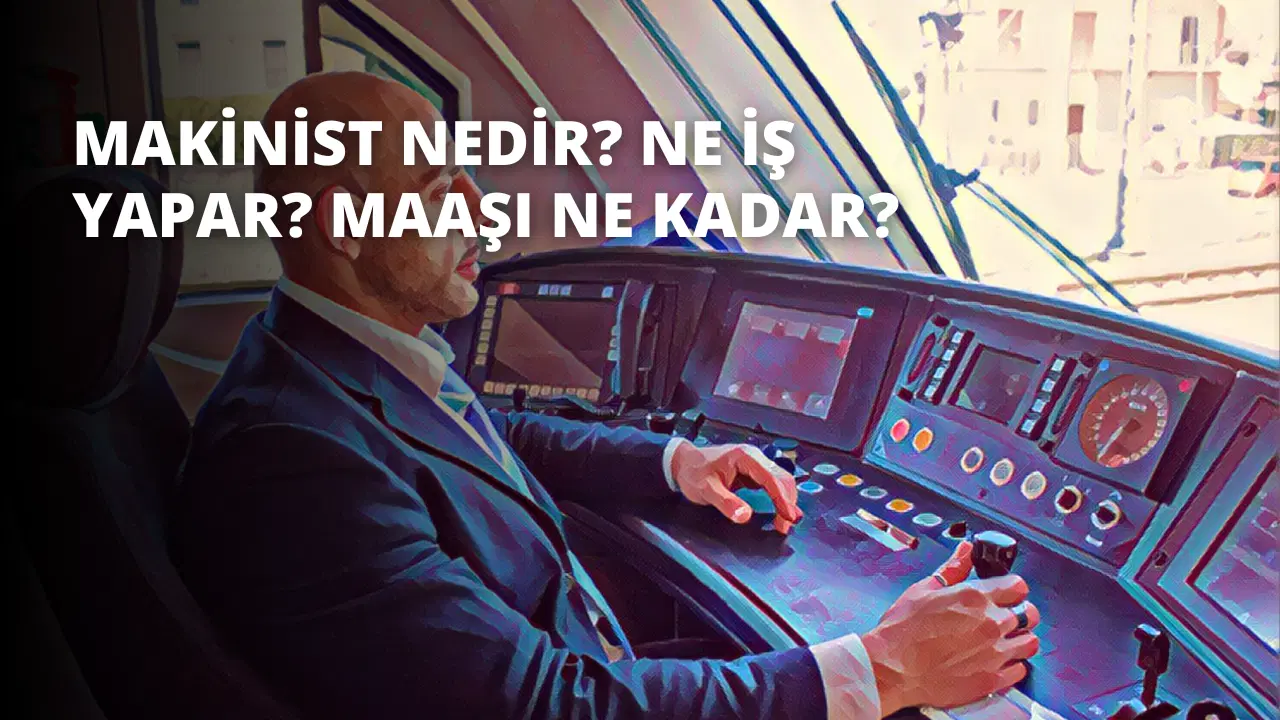 Makinist Nedir? Ne İş Yapar? Maaşı Ne Kadar?