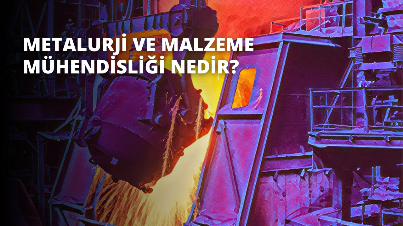 Metalurji ve Malzeme Mühendisliği Nedir?
