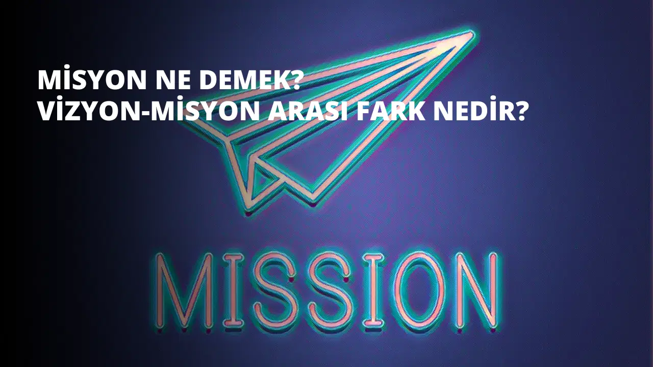 Misyon Ne Demek? Vizyon-Misyon Arası Fark Nedir?