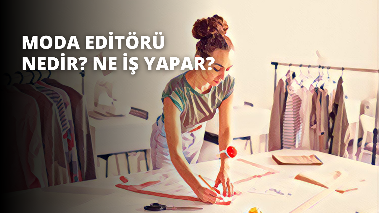 Moda Editörü Nedir? Ne İş Yapar?