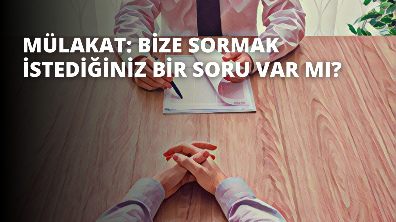 Mülakat: Bize Sormak İstediğiniz Bir Soru Var mı?