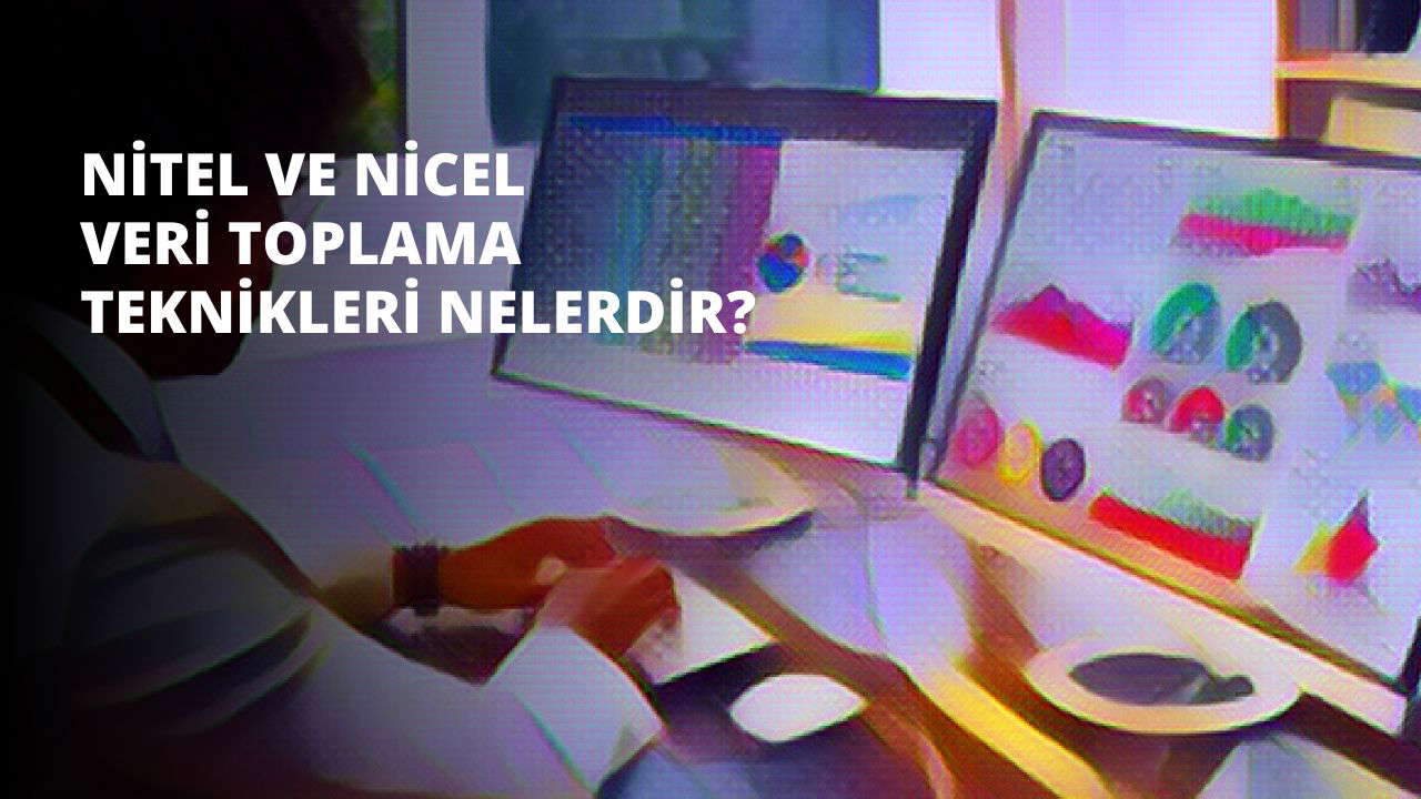 Nitel ve Nicel Veri Toplama Teknikleri Nelerdir?