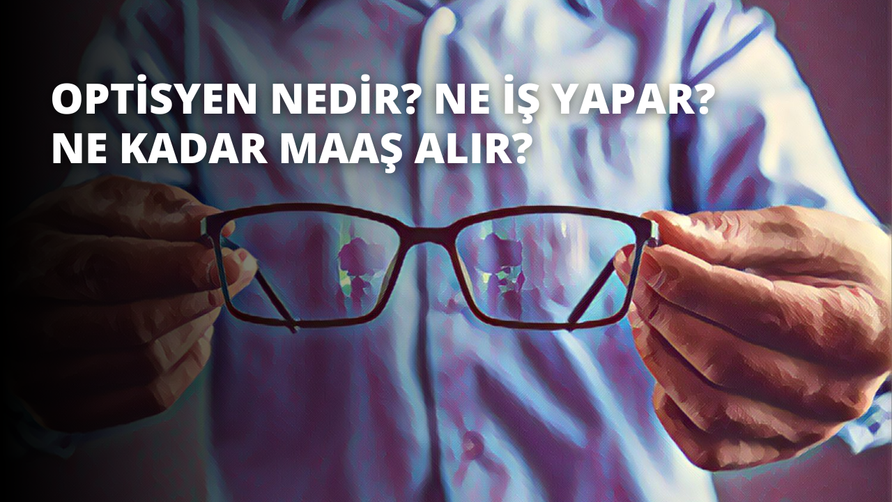 Optisyen Nedir? Ne İş Yapar? Ne Kadar Maaş Alır?