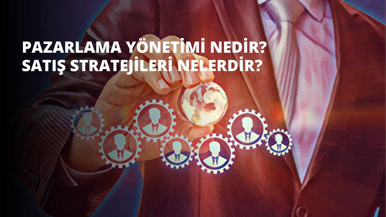 Pazarlama Yönetimi Nedir? Satış Stratejileri Nelerdir?