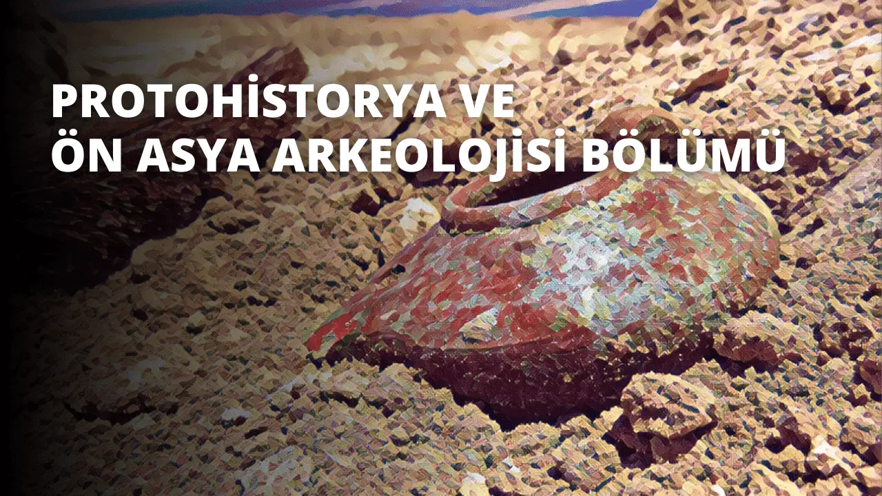 Protohistorya ve Ön Asya Arkeolojisi Bölümü