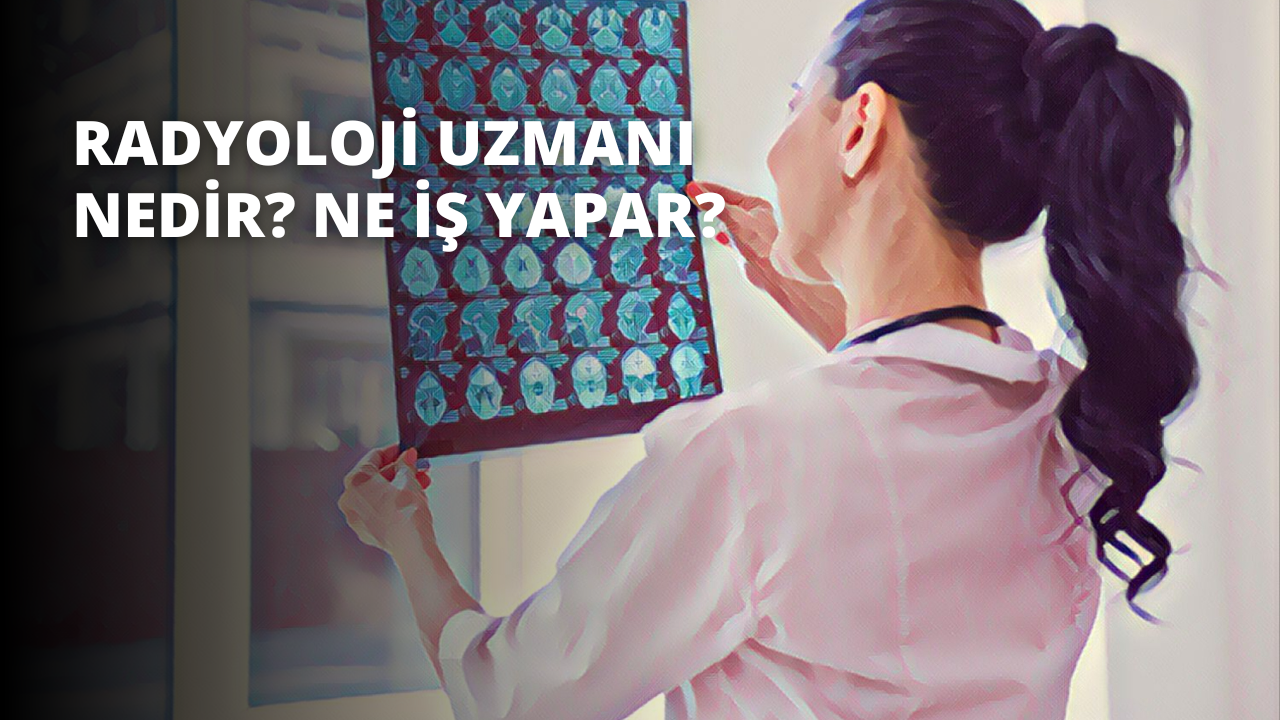Radyoloji Uzmanı Nedir? Ne İş Yapar?