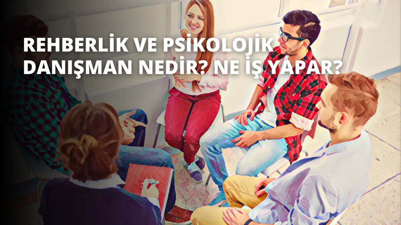 Rehberlik ve Psikolojik Danışman Nedir? Ne İş Yapar?
