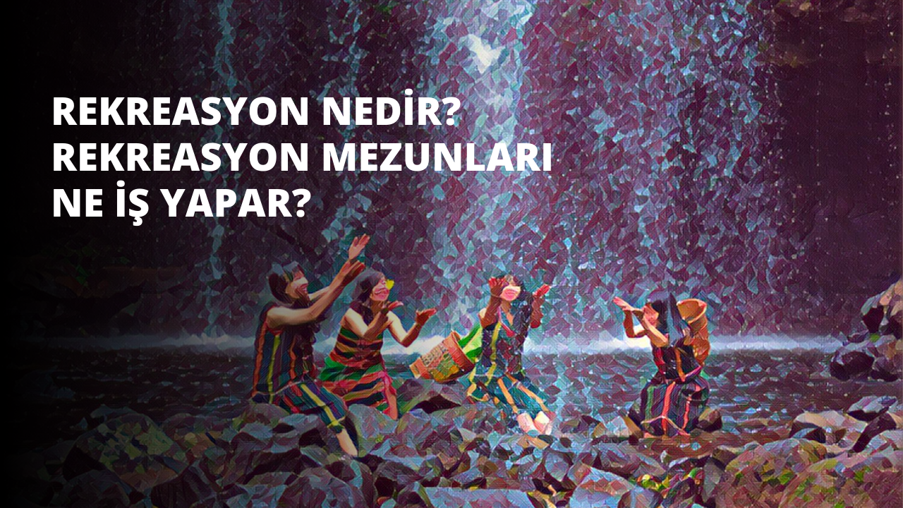 Rekreasyon Nedir? Rekreasyon mezunları ne iş yapar?