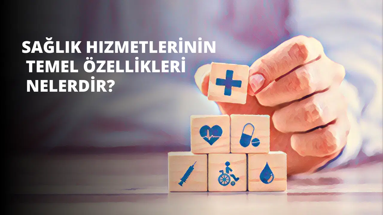 Sağlık Hizmetlerinin Temel Özellikleri Nelerdir?