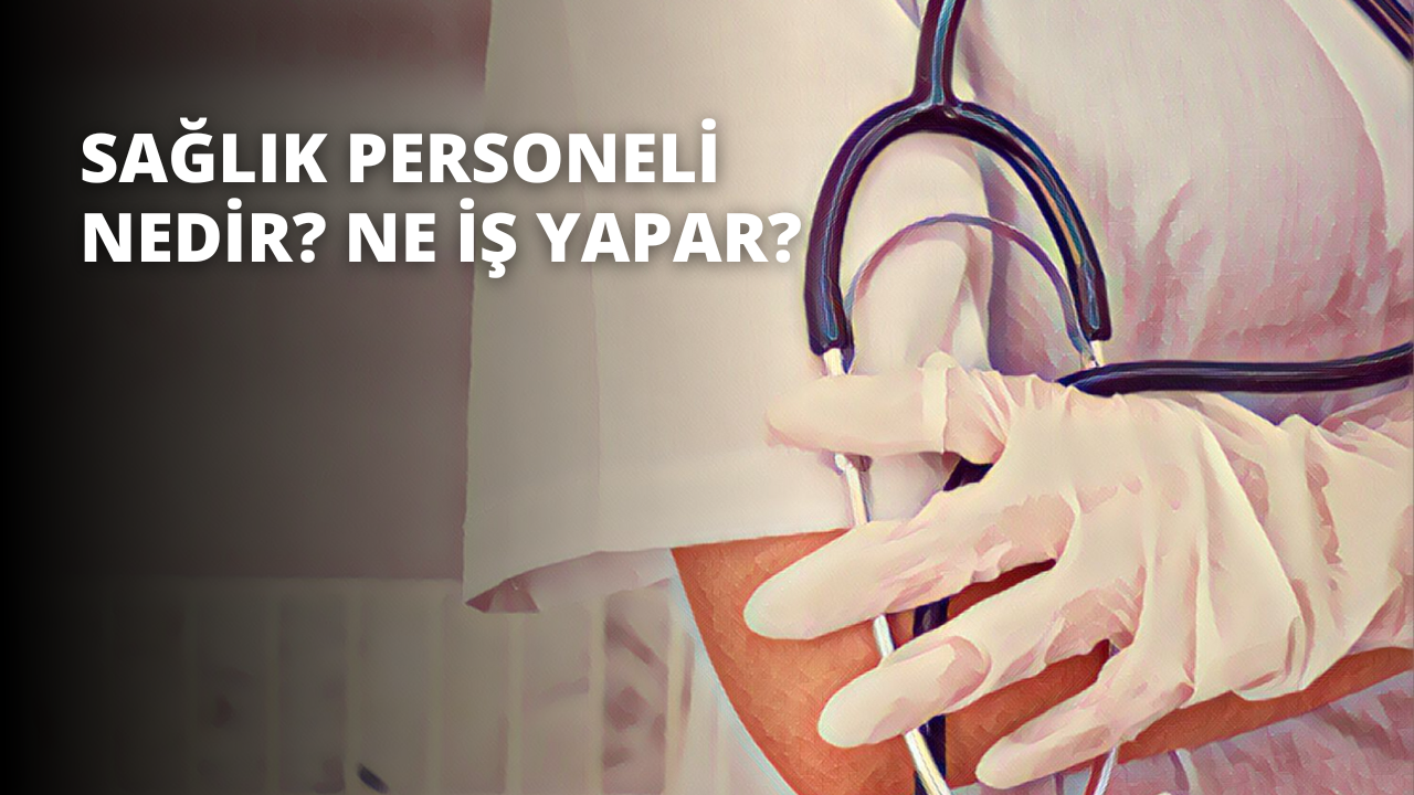 Sağlık Personeli Nedir? Ne İş Yapar?